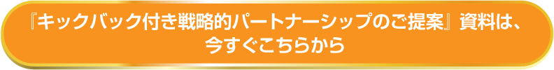 『キックバック付き戦略的パートナーシップのご提案』資料は、今すぐこちらから